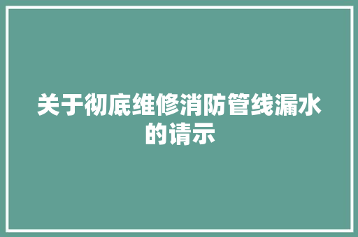 关于彻底维修消防管线漏水的请示