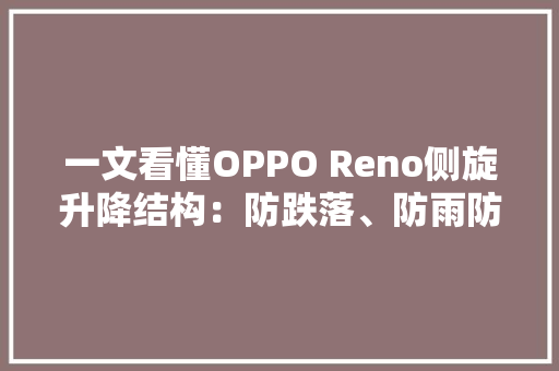 一文看懂OPPO Reno侧旋升降结构：防跌落、防雨防尘一样不落下
