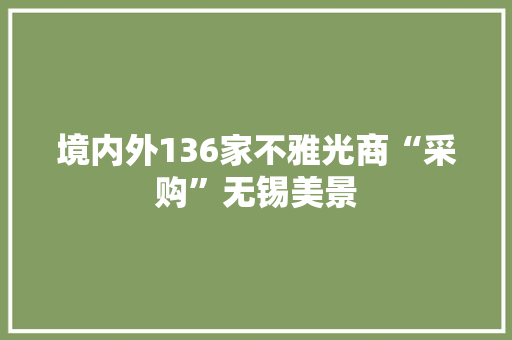 境内外136家不雅光商“采购”无锡美景