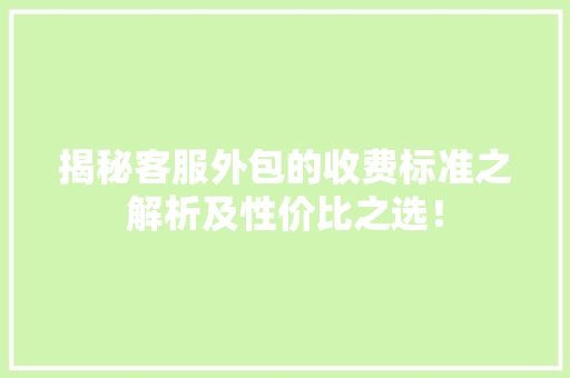 揭秘客服外包的收费标准之解析及性价比之选！