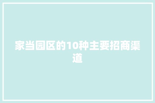 家当园区的10种主要招商渠道 家当园区的10种主要招商渠道 智能家居