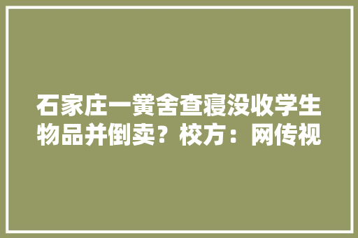 石家庄一黉舍查寝没收学生物品并倒卖？校方：网传视频被移花接木、恶意引用
