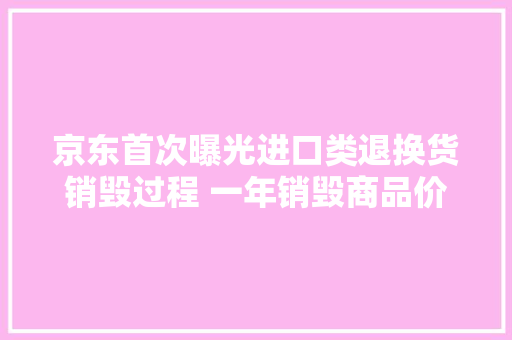 京东首次曝光进口类退换货销毁过程 一年销毁商品价值约1亿元
