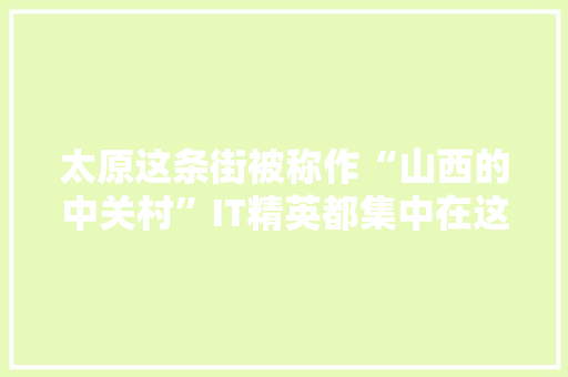 太原这条街被称作“山西的中关村”IT精英都集中在这里了！