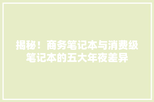 揭秘！商务笔记本与消费级笔记本的五大年夜差异,消费者法律咨询热线。