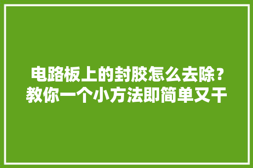 电路板上的封胶怎么去除？教你一个小方法即简单又干净,电路板多少钱。