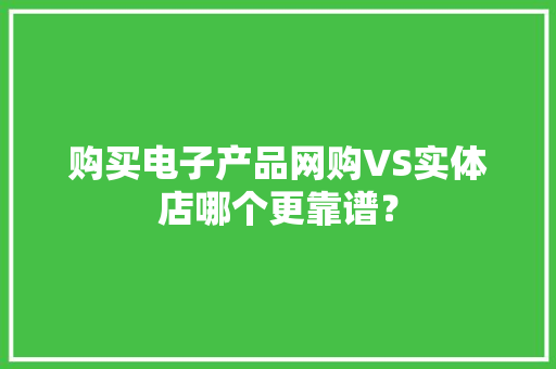 购买电子产品网购VS实体店哪个更靠谱？,电脑维修免费上门附近。