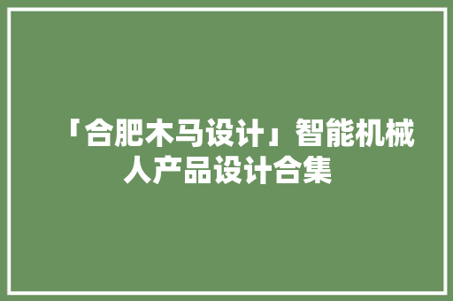「合肥木马设计」智能机械人产品设计合集,机器人拨打电话软件。