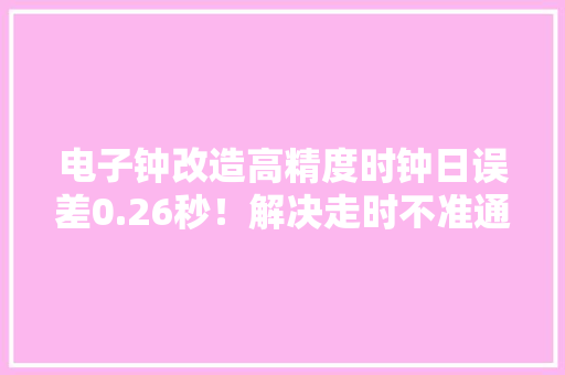 电子钟改造高精度时钟日误差0.26秒！解决走时不准通病