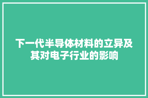 下一代半导体材料的立异及其对电子行业的影响 下一代半导体材料的立异及其对电子行业的影响 智能科技