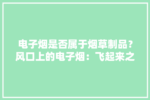 电子烟是否属于烟草制品？风口上的电子烟：飞起来之前还需回答这三个问题