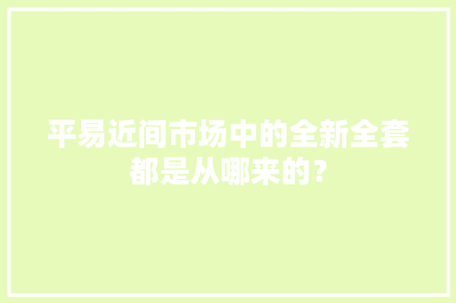平易近间市场中的全新全套都是从哪来的？