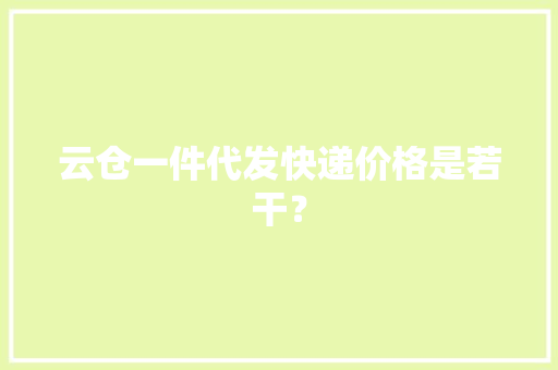 云仓一件代发快递价格是若干？