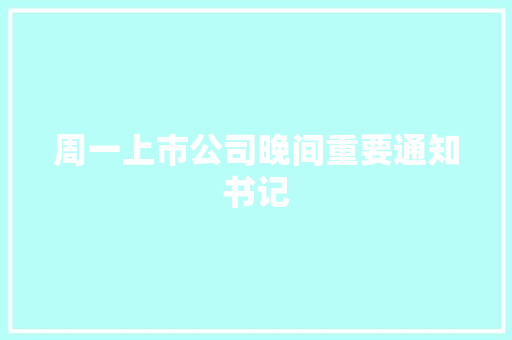 周一上市公司晚间重要通知书记,同比算法。
