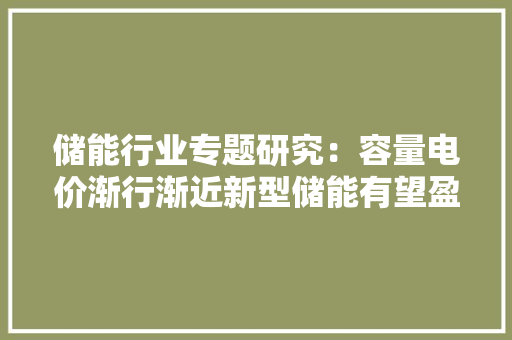 储能行业专题研究：容量电价渐行渐近新型储能有望盈利向好