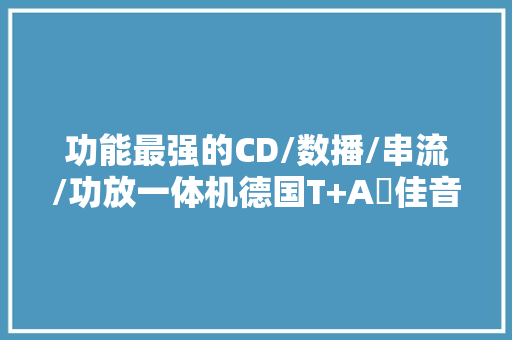 功能最强的CD/数播/串流/功放一体机德国T+A聼佳音R2500R