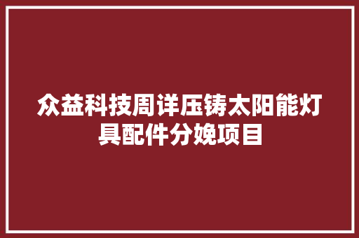 众益科技周详压铸太阳能灯具配件分娩项目