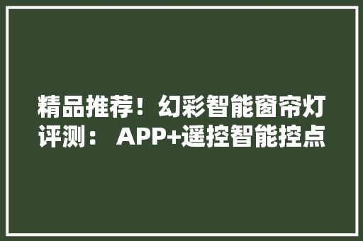 精品推荐！幻彩智能窗帘灯评测： APP+遥控智能控点创造真正闪耀