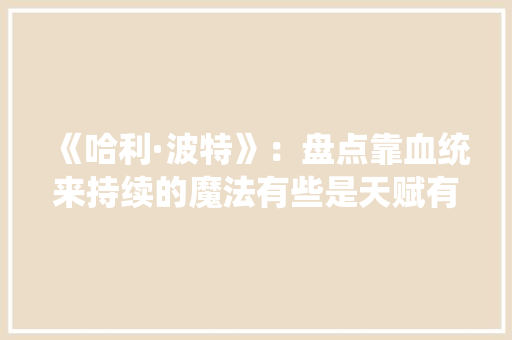 《哈利·波特》：盘点靠血统来持续的魔法有些是天赋有些是诅咒