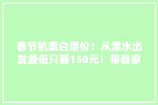 春节机票白菜价！从溧水出发最低只要150元！带着家人去不雅光吧