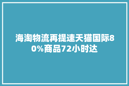 海淘物流再提速天猫国际80%商品72小时达
