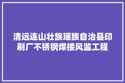 清远连山壮族瑶族自治县印刷厂不锈钢焊接风监工程,风管软管。