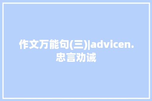 作文万能句(三)|advicen.忠言劝诫,分外的拼音。