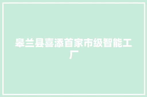 皋兰县喜添首家市级智能工厂