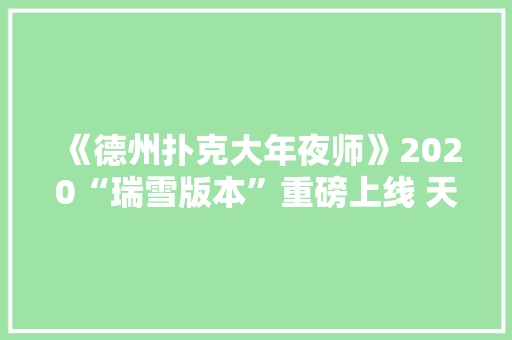 《德州扑克大年夜师》2020“瑞雪版本”重磅上线 天神娱乐推动电子棋牌回归娱乐竞技本源