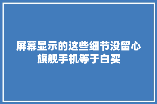 屏幕显示的这些细节没留心旗舰手机等于白买 屏幕显示的这些细节没留心旗舰手机等于白买 智能家居