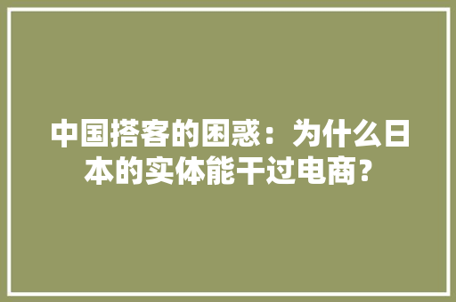 中国搭客的困惑：为什么日本的实体能干过电商？