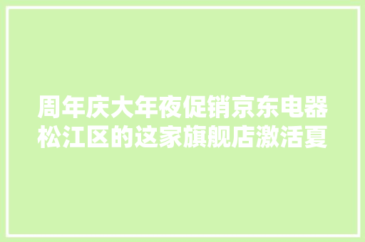 周年庆大年夜促销京东电器松江区的这家旗舰店激活夏季市场