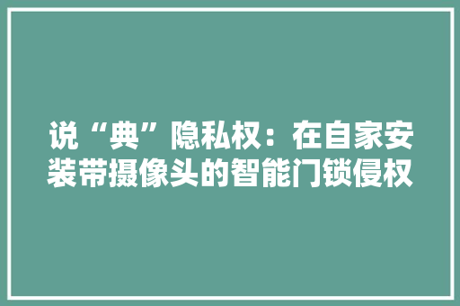 说“典”隐私权：在自家安装带摄像头的智能门锁侵权了吗？