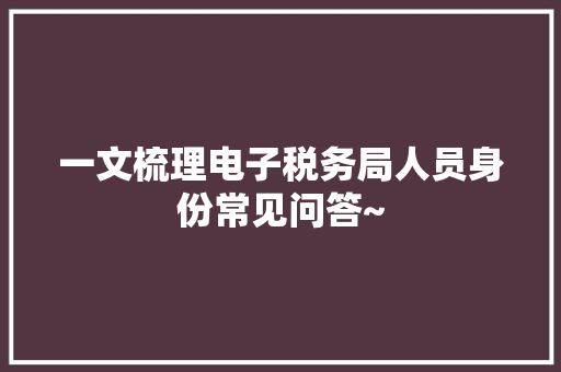 一文梳理电子税务局人员身份常见问答~,办税员的风险与责任。