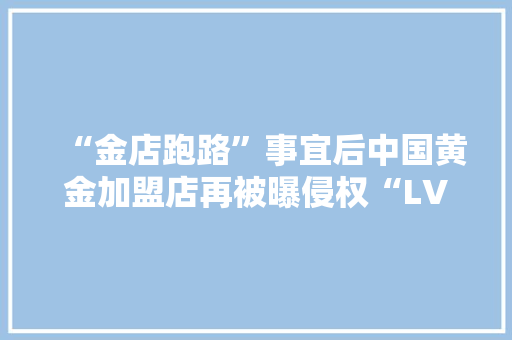 “金店跑路”事宜后中国黄金加盟店再被曝侵权“LV”,当事人是被告还是原告。