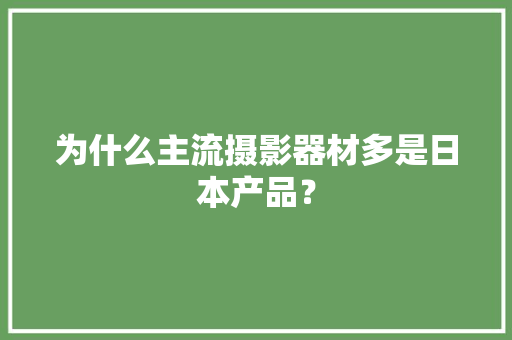 为什么主流摄影器材多是日本产品？
