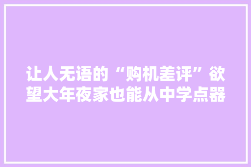 让人无语的“购机差评”欲望大年夜家也能从中学点器械