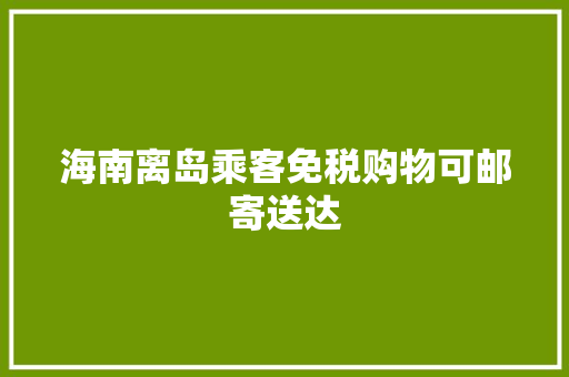 海南离岛乘客免税购物可邮寄送达