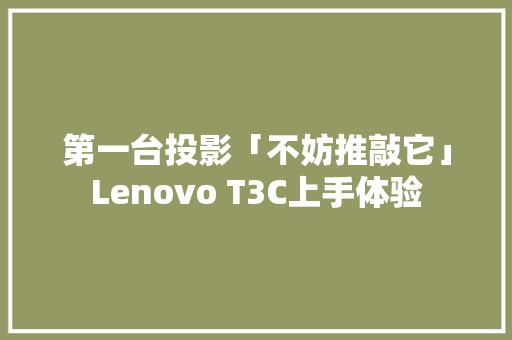 第一台投影「不妨推敲它」Lenovo T3C上手体验