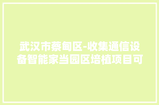 武汉市蔡甸区-收集通信设备智能家当园区培植项目可行性研究申报