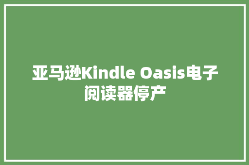 亚马逊Kindle Oasis电子阅读器停产
