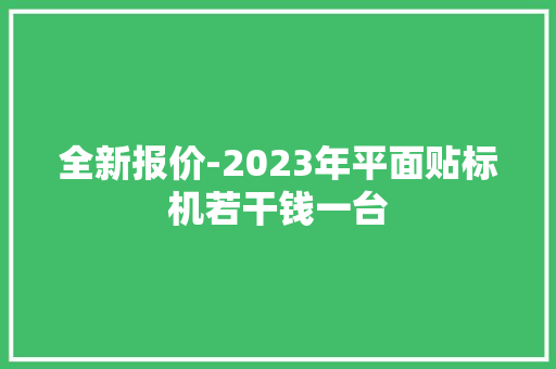 全新报价-2023年平面贴标机若干钱一台