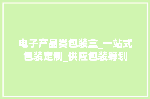 电子产品类包装盒_一站式包装定制_供应包装筹划