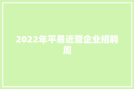 2022年平易近营企业招聘周