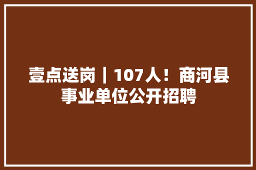 壹点送岗｜107人！商河县事业单位公开招聘 壹点送岗｜107人！商河县事业单位公开招聘 智能家居
