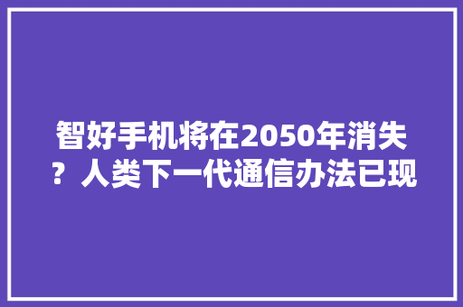 智好手机将在2050年消失？人类下一代通信办法已现雏形