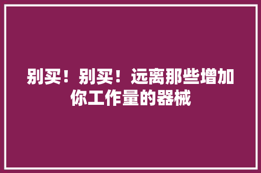 别买！别买！远离那些增加你工作量的器械