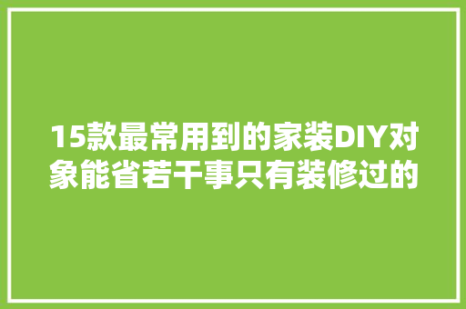 15款最常用到的家装DIY对象能省若干事只有装修过的人才懂