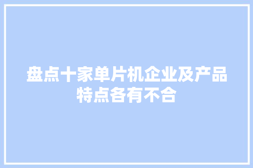 盘点十家单片机企业及产品特点各有不合