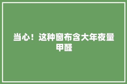 当心！这种窗布含大年夜量甲醛 当心！这种窗布含大年夜量甲醛 智能家居